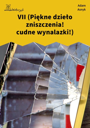 Adam Asnyk, Ze sceny świata, VII (Piękne dzieło zniszczenia! cudne wynalazki!)