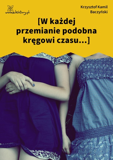 Krzysztof Kamil Baczyński, I część: krzyż człowieczy, [W każdej przemianie podobna kręgowi czasu...]