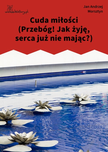 Cuda miłości (Przebóg! Jak żyję, serca już nie mając?)