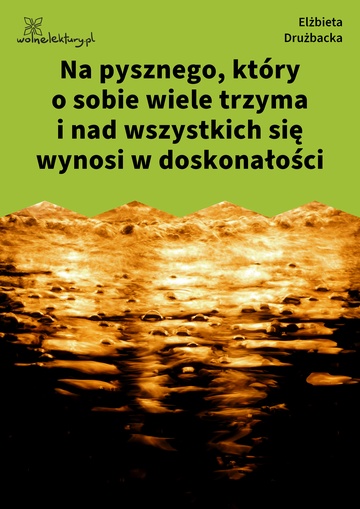 Elżbieta Drużbacka, Wiersze światowe, Na pysznego, który o sobie wiele trzyma i nad wszystkich się wynosi w doskonałości