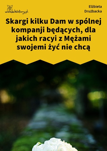 Elżbieta Drużbacka, Wiersze światowe, Skargi kilku Dam w spólnej kompanji będących, dla jakich racyi z Mężami swojemi żyć nie chcą