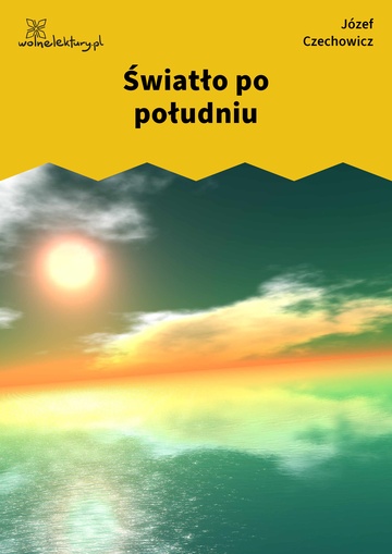 Józef Czechowicz, dzień jak co dzień (tomik), Światło po południu