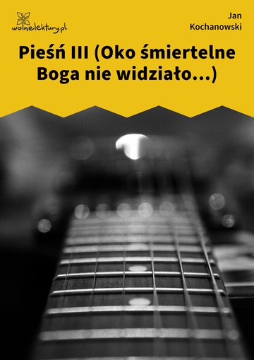 Jan Kochanowski, Fragmenta albo pozostałe pisma, Pieśń III (Oko śmiertelne Boga nie widziało...)