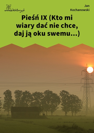 Jan Kochanowski, Fragmenta albo pozostałe pisma, Pieśń IX (Kto mi wiary dać nie chce, daj ją oku swemu...)