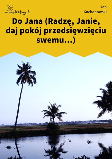 Do Jana (Radzę, Janie, daj pokój przedsięwzięciu swemu...)