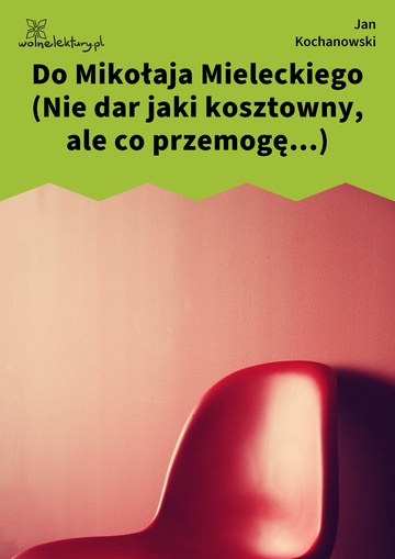 Jan Kochanowski, Fraszki, Księgi pierwsze, Do Mikołaja Mieleckiego (Nie dar jaki kosztowny, ale co przemogę...)