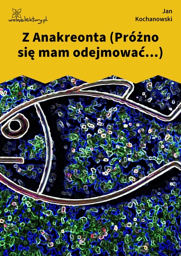 Z Anakreonta (Próżno się mam odejmować...)