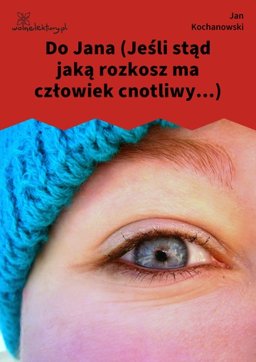 Jan Kochanowski, Fraszki, Księgi trzecie, Do Jana (Jeśli stąd jaką rozkosz ma człowiek cnotliwy...)