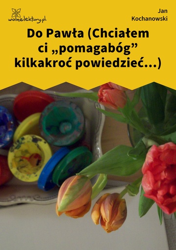 Jan Kochanowski, Fraszki, Księgi trzecie, Do Pawła (Chciałem ci „pomagabóg” kilkakroć powiedzieć...)