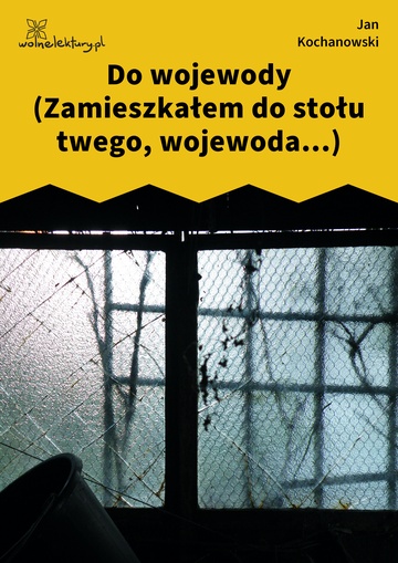 Jan Kochanowski, Fraszki, Księgi trzecie, Do wojewody (Zamieszkałem do stołu twego, wojewoda...)