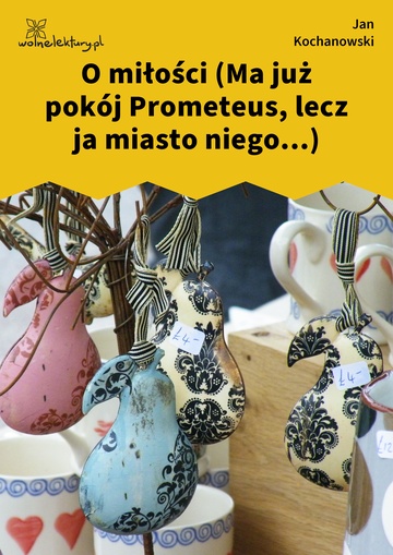 O miłości (Ma już pokój Prometeus, lecz ja miasto niego...)