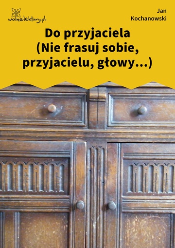 Jan Kochanowski, Fraszki, Księgi wtóre, Do przyjaciela (Nie frasuj sobie, przyjacielu, głowy...)