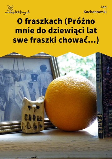 Jan Kochanowski, Fraszki, Księgi wtóre, O fraszkach (Próżno mnie do dziewiąci lat swe fraszki chować...)