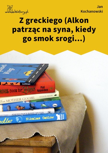 Jan Kochanowski, Fraszki, Księgi wtóre, Z greckiego (Alkon patrząc na syna, kiedy go smok srogi...)