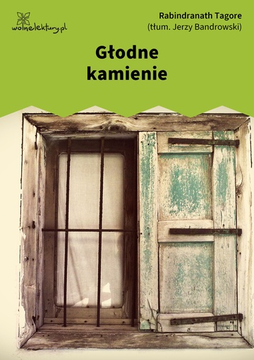 Rabindranath Tagore, Głodne kamienie, Głodne kamienie