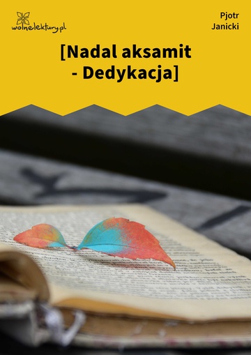 Pjotr Janicki, Nadal aksamit: liryki, [Nadal aksamit - Dedykacja]