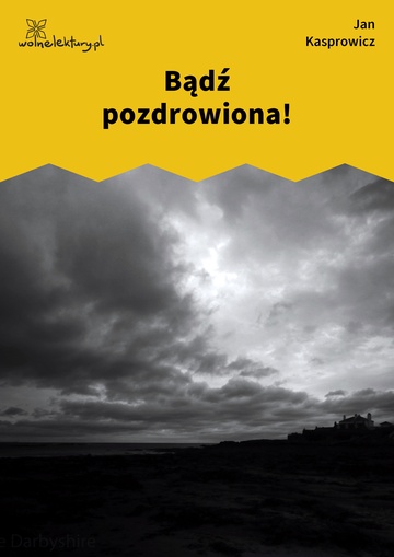 Jan Kasprowicz, Bądź pozdrowiona!