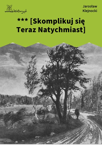Jarosław Klejnocki, Elegia na śmierć szczegółów (tom), II. Zaprzysiężony, *** [Skomplikuj się Teraz Natychmiast]