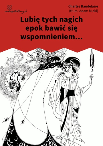 Charles Baudelaire, Kwiaty zła, Lubię tych nagich epok bawić się wspomnieniem...