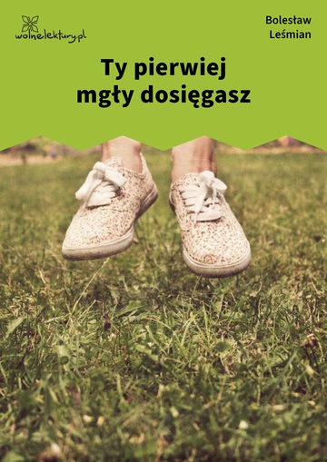 Ty pierwiej mgły dosięgasz