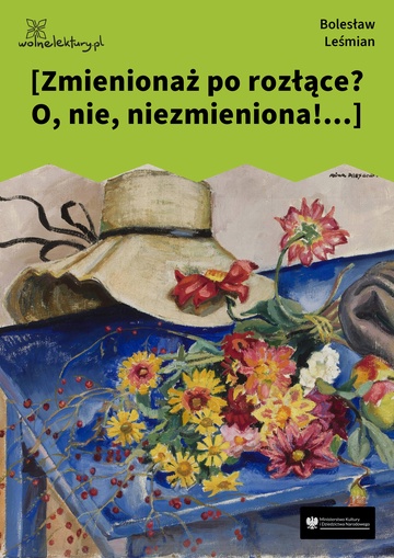 Bolesław Leśmian, Łąka (tom), W malinowym chruśniaku (cykl), [Zmienionaż po rozłące? O, nie, niezmieniona!...]