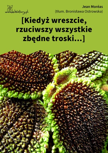 Jean Moréas, [Kiedyż wreszcie, rzuciwszy wszystkie zbędne troski...]