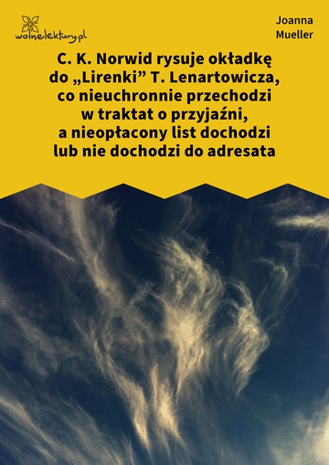 Joanna Mueller, Somnambóle fantomowe, Przejęznaczenia symbóliczne, C. K. Norwid rysuje okładkę do „Lirenki” T. Lenartowicza, co nieuchronnie przechodzi w traktat o przyjaźni, a nieopłacony list dochodzi lub nie dochodzi do adresata