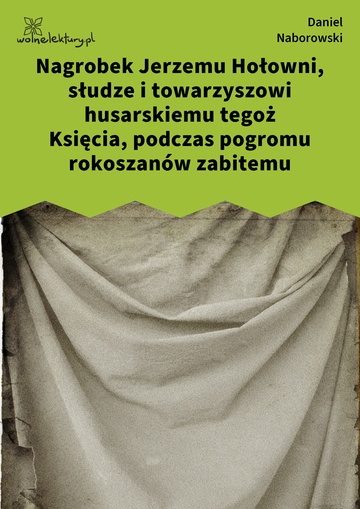 Daniel Naborowski, Wybór poezji, Nagrobek Jerzemu Hołowni, słudze i towarzyszowi husarskiemu tegoż Księcia, podczas pogromu rokoszanów zabitemu