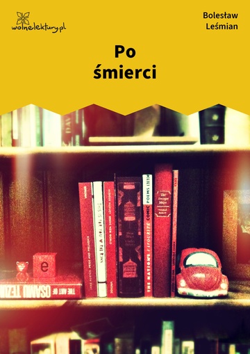 Bolesław Leśmian, Napój cienisty, W nicość śniąca się droga (cykl), Po śmierci