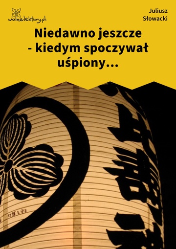 Niedawno jeszcze - kiedym spoczywał uśpiony...