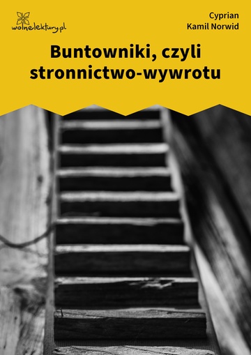 Cyprian Kamil Norwid, Buntowniki,
czyli stronnictwo-wywrotu