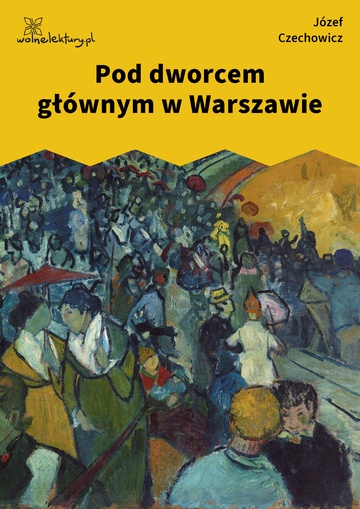 Józef Czechowicz, nuta człowiecza (tomik), Pod dworcem głównym w Warszawie