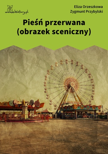 Eliza Orzeszkowa, Zygmunt Przybylski, Pieśń przerwana (obrazek sceniczny)