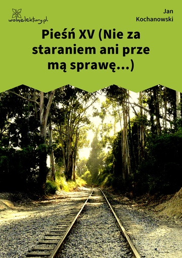 Jan Kochanowski, Pieśni, Księgi pierwsze, Pieśń XV (Nie za staraniem ani prze mą sprawę...)