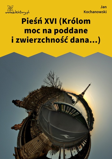 Jan Kochanowski, Pieśni, Księgi pierwsze, Pieśń XVI (Królom moc na poddane i zwierzchność dana...)