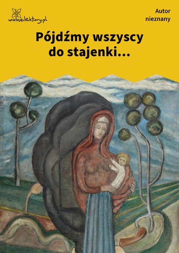 Autor nieznany , Pójdźmy wszyscy do stajenki...