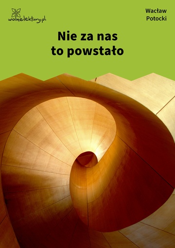 Wacław Potocki, Nie za nas to powstało