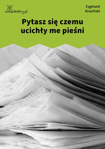 Zygmunt Krasiński, Pytasz się czemu ucichły me pieśni