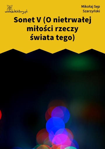 Mikołaj Sęp Szarzyński, Sonet V (O nietrwałej miłości rzeczy świata tego)