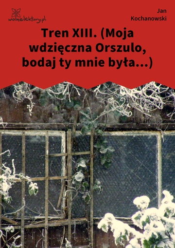 Jan Kochanowski, Treny, Tren XIII. (Moja wdzięczna Orszulo, bodaj ty mnie była...)