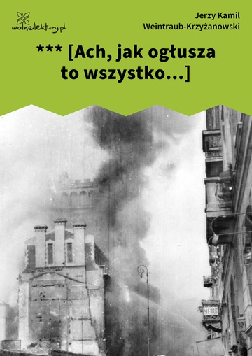 Jerzy Kamil Weintraub-Krzyżanowski, *** [Ach, jak ogłusza to wszystko...]