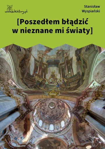 [Poszedłem błądzić w nieznane mi światy]